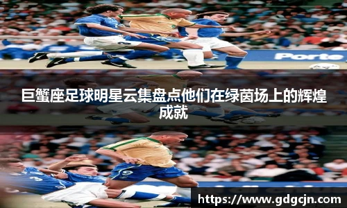 巨蟹座足球明星云集盘点他们在绿茵场上的辉煌成就